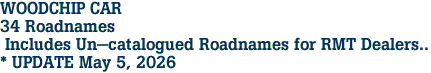 WOODCHIP CAR <br>34 Roadnames<br> Includes Un-catalogued Roadnames for RMT Dealers..<br>* UPDATE May 5, 2026