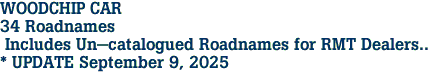 WOODCHIP CAR <br>34 Roadnames<br> Includes Un-catalogued Roadnames for RMT Dealers..<br>* UPDATE September 9, 2025