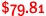 $79.81