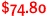 $74.80