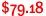 $79.18