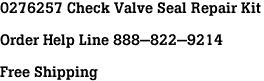 0276257 Check Valve Seal Repair Kit<br><br>Order Help Line 888-822-9214<br><br>Free Shipping