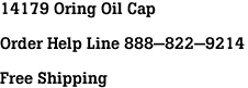 14179 Oring Oil Cap<br><br>Order Help Line 888-822-9214<br><br>Free Shipping