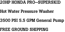 20HP HONDA PRO-SUPERSKID<br><br>Hot Water Pressure Washer<br><br>3500 PSI 5.5 GPM General Pump<br><br>FREE GROUND SHIPPING