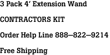 3 Pack 4' Extension Wand<br><br>CONTRACTORS KIT<br><br>Order Help Line 888-822-9214<br><br>Free Shipping