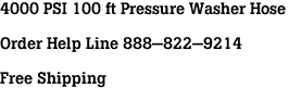 4000 PSI 100 ft Pressure Washer Hose<br><br>Order Help Line 888-822-9214<br><br>Free Shipping