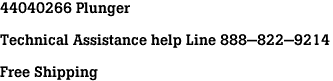 44040266 Plunger<br><br>Technical Assistance help Line 888-822-9214<br><br>Free Shipping