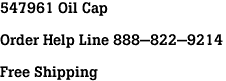 547961 Oil Cap<br><br>Order Help Line 888-822-9214<br><br>Free Shipping