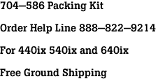 704-586 Packing Kit<br><br>Order Help Line 888-822-9214<br><br>For 440ix 540ix and 640ix<br><br>Free Ground Shipping