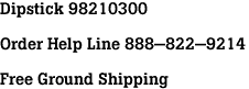 Dipstick 98210300<br><br>Order Help Line 888-822-9214<br><br>Free Ground Shipping