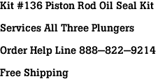 Kit #136 Piston Rod Oil Seal Kit<br><br>Services All Three Plungers<br><br>Order Help Line 888-822-9214<br><br>Free Shipping