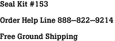 Seal Kit #153<br><br>Order Help Line 888-822-9214<br><br>Free Ground Shipping