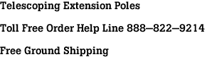 Telescoping Extension Poles<br><br>Toll Free Order Help Line 888-822-9214<br><br>Free Ground Shipping