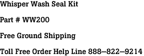 Whisper Wash Seal Kit<br><br>Part # WW200<br><br>Free Ground Shipping<br><br>Toll Free Order Help Line 888-822-9214