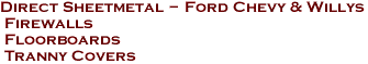 Direct Sheetmetal - Ford Chevy & Willys<br> Firewalls<br> Floorboards<br> Tranny Covers