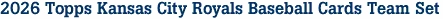 2026 Topps Kansas City Royals Baseball Cards Team Set