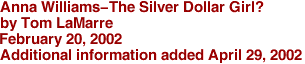 Anna Williams-The Silver Dollar Girl?
by Tom LaMarre
February 20, 2002
Additional information added April 29, 2002