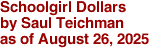 Schoolgirl Dollars 
by Saul Teichman
as of August 26, 2025