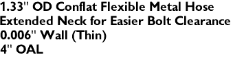 1.33" OD Conflat Flexible Metal Hose
Extended Neck for Easier Bolt Clearance
0.006" Wall (Thin)
4" OAL