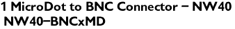 1 MicroDot to BNC Connector - NW40 <br> NW40-BNCxMD