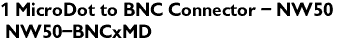 1 MicroDot to BNC Connector - NW50 <br> NW50-BNCxMD