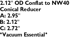2.12" OD Conflat to NW40
Conical Reducer
A: 2.95"
B: 2.12"
C: 2.72"
*Vacuum Essential*