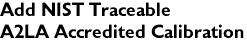 Add NIST Traceable<br>A2LA Accredited Calibration