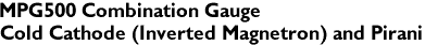 MPG500 Combination Gauge
Cold Cathode (Inverted Magnetron) and Pirani