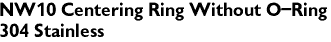 NW10 Centering Ring Without O-Ring
304 Stainless