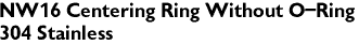 NW16 Centering Ring Without O-Ring
304 Stainless