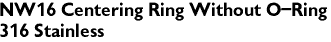 NW16 Centering Ring Without O-Ring
316 Stainless