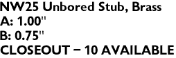NW25 Unbored Stub, Brass
A: 1.00"
B: 0.75"
CLOSEOUT - 10 AVAILABLE