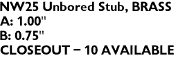 NW25 Unbored Stub, BRASS
A: 1.00"
B: 0.75"
CLOSEOUT - 10 AVAILABLE