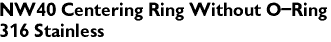 NW40 Centering Ring Without O-Ring
316 Stainless