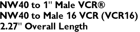 NW40 to 1" Male VCRŽ
NW40 to Male 16 VCR (VCR16)
2.27" Overall Length