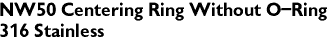 NW50 Centering Ring Without O-Ring
316 Stainless