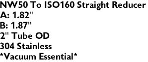 NW50 To ISO160 Straight Reducer
A: 1.82"
B: 1.87"
2" Tube OD
304 Stainless
*Vacuum Essential*