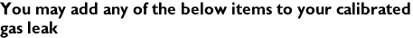 You may add any of the below items to your calibrated 
gas leak