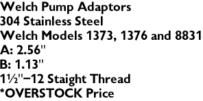 Welch Pump Adaptors 
304 Stainless Steel
Welch Models 1373, 1376 and 8831
A: 2.56"
B: 1.13"
1"-12 Staight Thread
*OVERSTOCK Price