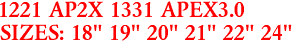 1221 AP2X 1331 APEX3.0
SIZES: 18" 19" 20" 21" 22" 24"