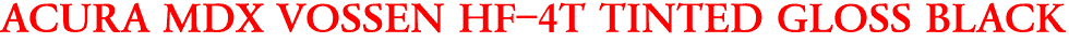 ACURA MDX VOSSEN HF-4T TINTED GLOSS BLACK