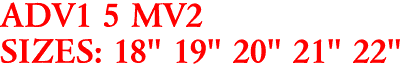 ADV1 5 MV2
SIZES: 18" 19" 20" 21" 22"
