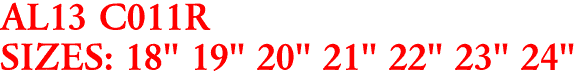 AL13 C011R
SIZES: 18" 19" 20" 21" 22" 23" 24"