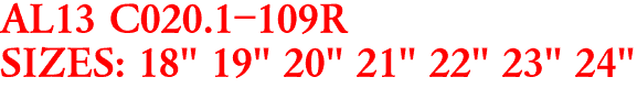AL13 C020.1-109R
SIZES: 18" 19" 20" 21" 22" 23" 24"