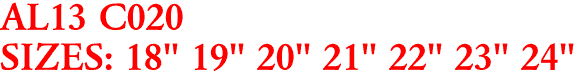 AL13 C020
SIZES: 18" 19" 20" 21" 22" 23" 24"