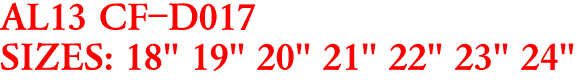 AL13 CF-D017
SIZES: 18" 19" 20" 21" 22" 23" 24"
