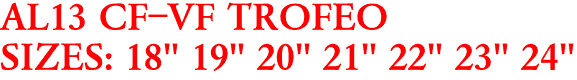 AL13 CF-VF TROFEO
SIZES: 18" 19" 20" 21" 22" 23" 24"