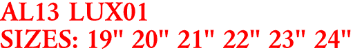 AL13 LUX01
SIZES: 19" 20" 21" 22" 23" 24"