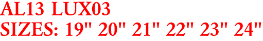 AL13 LUX03
SIZES: 19" 20" 21" 22" 23" 24"