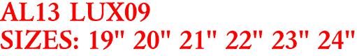 AL13 LUX09
SIZES: 19" 20" 21" 22" 23" 24"